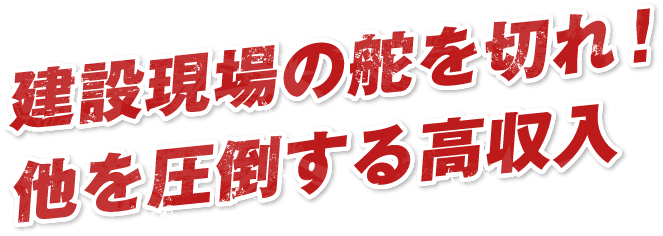 建設現場の舵を切れ！他を圧倒する高収入